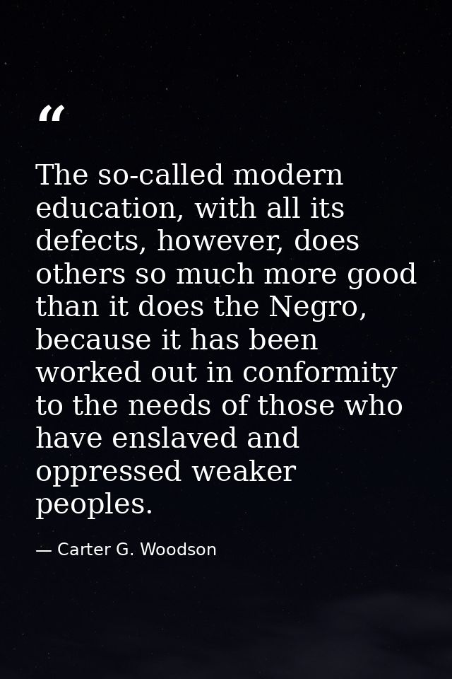 The so-called modern education, with all its defects, however, does others so much more good than it does the Negro, bec — Carter G. Woodson