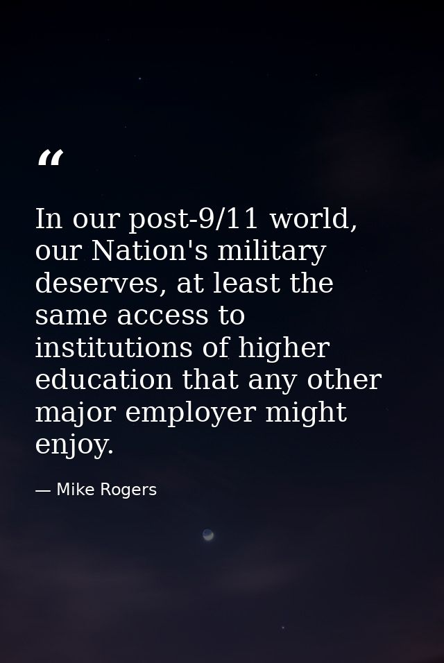 In our post-9/11 world, our Nation's military deserves, at least the same access to institutions of higher education tha — Mike Rogers