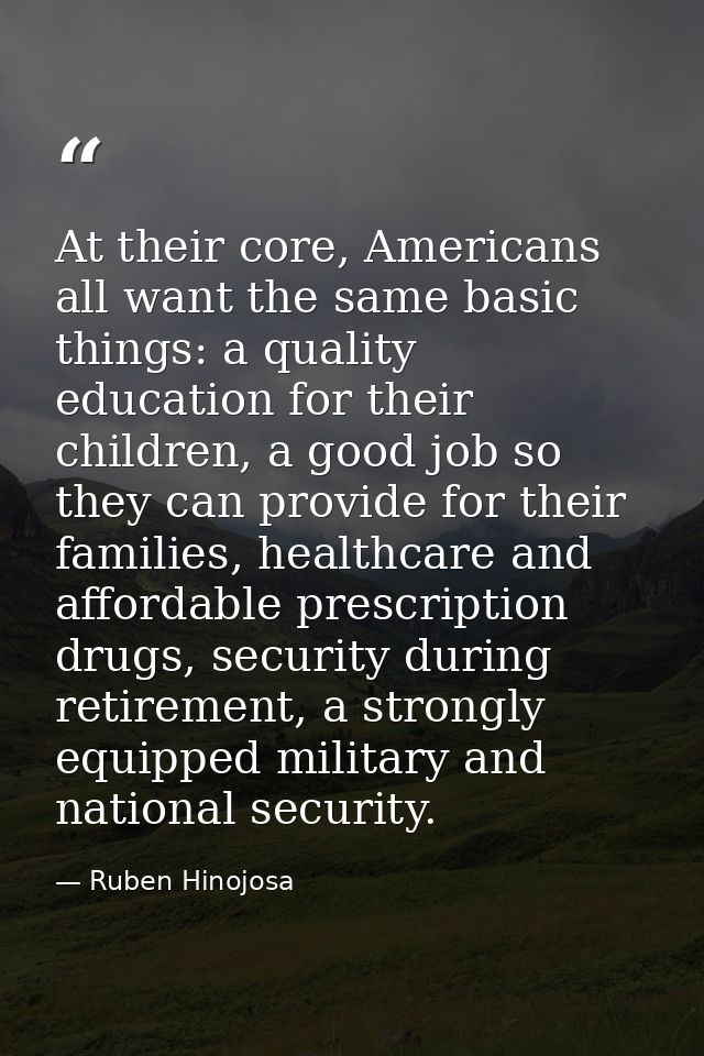 At their core, Americans all want the same basic things: a quality education for their children, a good job so they can  — Ruben Hinojosa