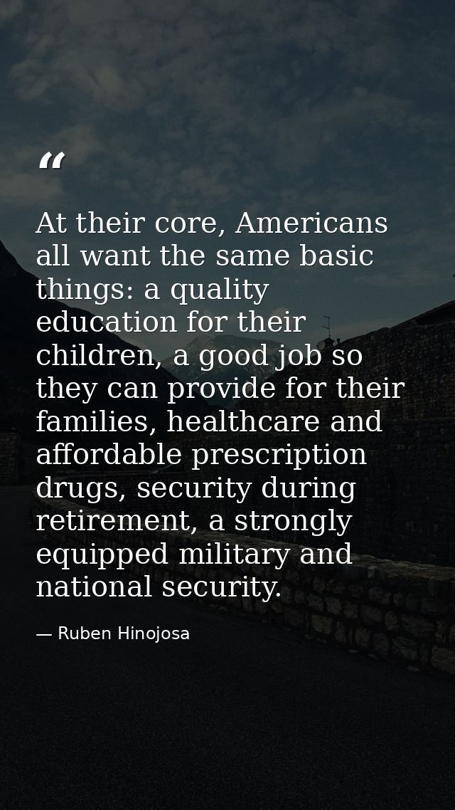 At their core, Americans all want the same basic things: a quality education for their children, a good job so they can  — Ruben Hinojosa