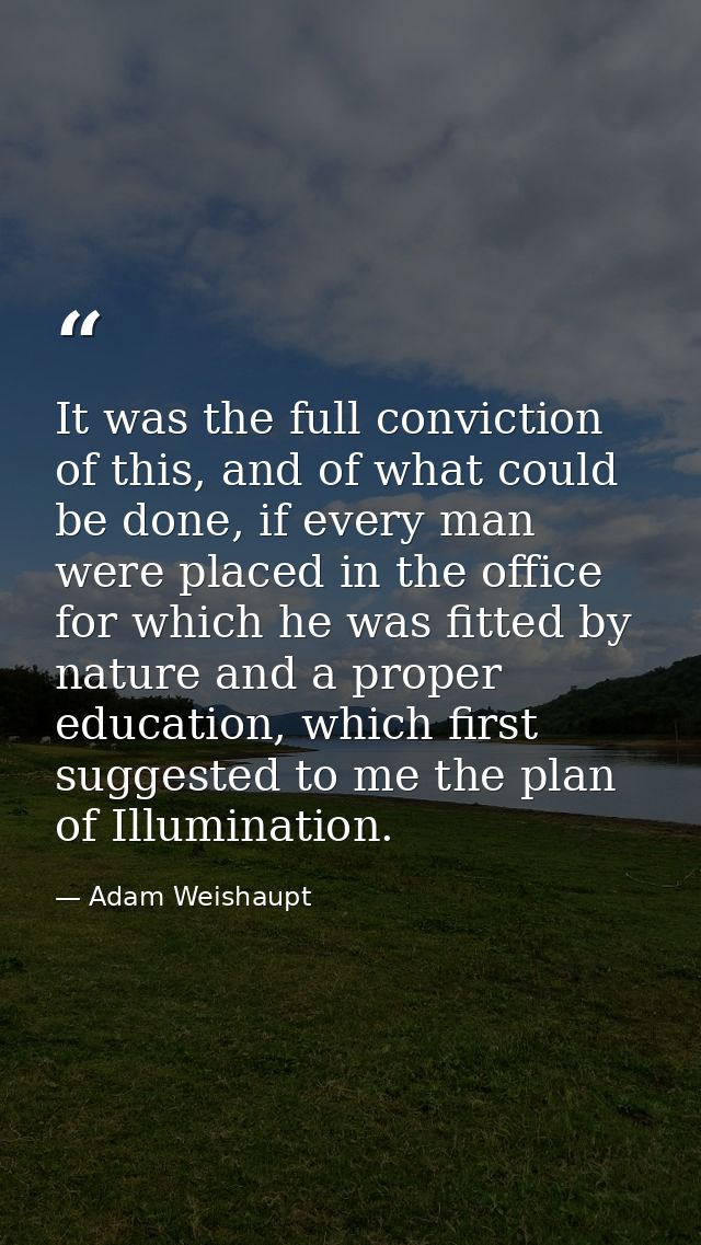 It was the full conviction of this, and of what could be done, if every man were placed in the office for which he was f — Adam Weishaupt
