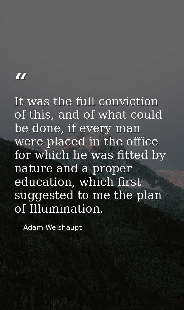 It was the full conviction of this, and of what could be done, if every man were placed in the office for which he was f — Adam Weishaupt