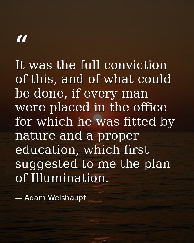 It was the full conviction of this, and of what could be done, if every man were placed in the office for which he was f — Adam Weishaupt