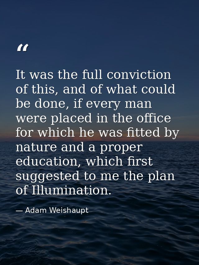 It was the full conviction of this, and of what could be done, if every man were placed in the office for which he was f — Adam Weishaupt