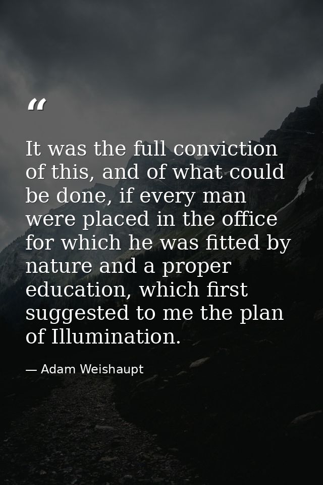 It was the full conviction of this, and of what could be done, if every man were placed in the office for which he was f — Adam Weishaupt