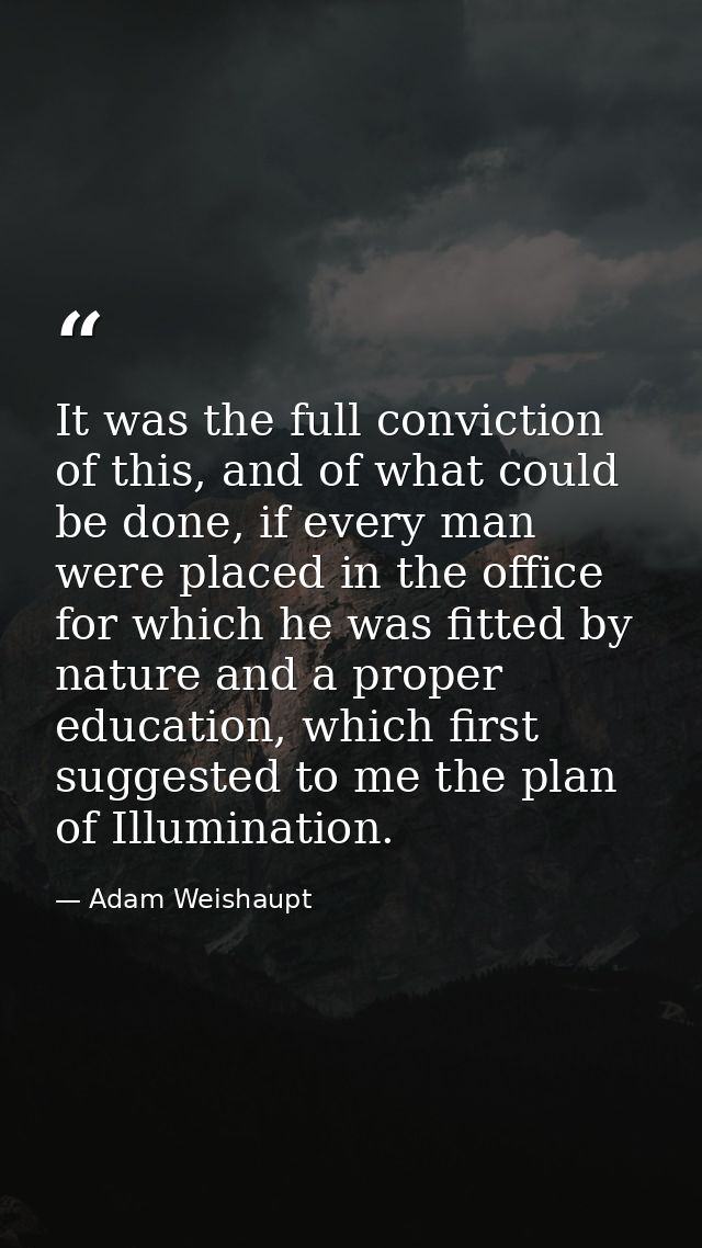 It was the full conviction of this, and of what could be done, if every man were placed in the office for which he was f — Adam Weishaupt