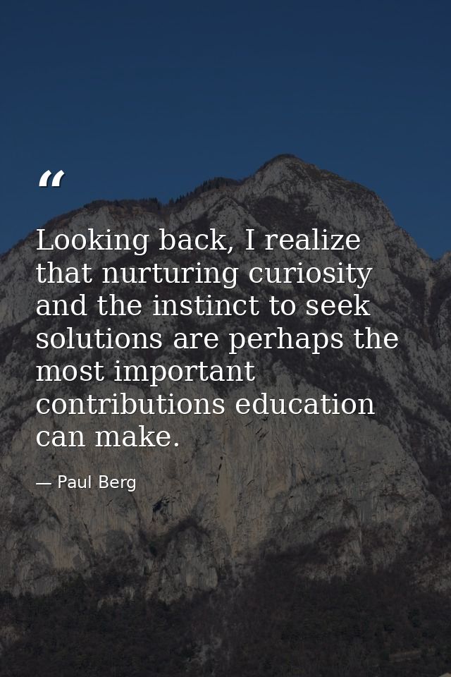 Looking back, I realize that nurturing curiosity and the instinct to seek solutions are perhaps the most important contr — Paul Berg