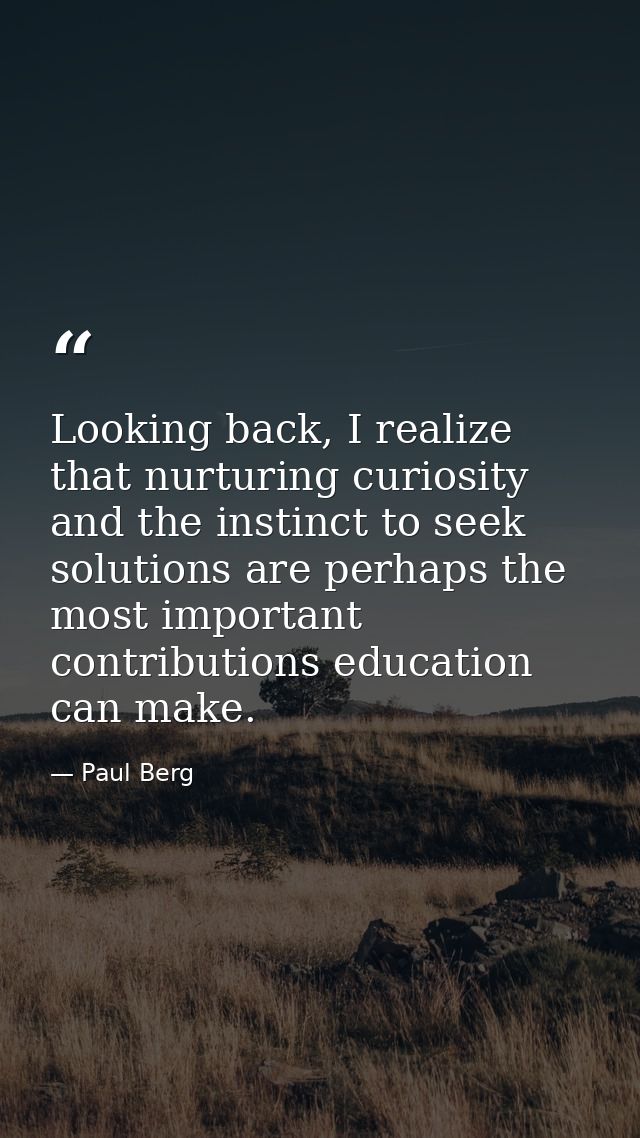 Looking back, I realize that nurturing curiosity and the instinct to seek solutions are perhaps the most important contr — Paul Berg