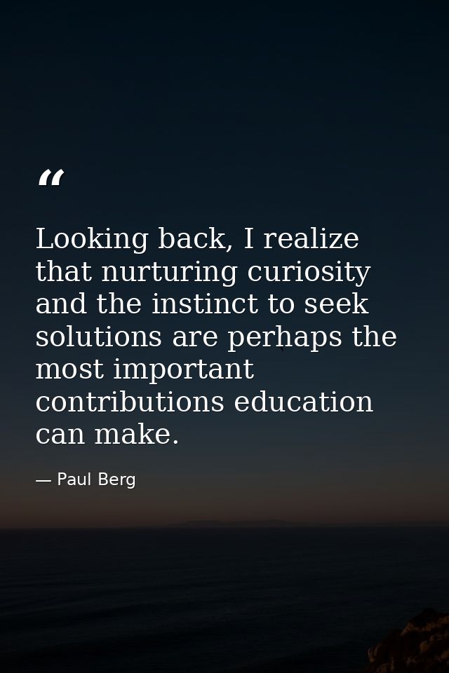 Looking back, I realize that nurturing curiosity and the instinct to seek solutions are perhaps the most important contr — Paul Berg
