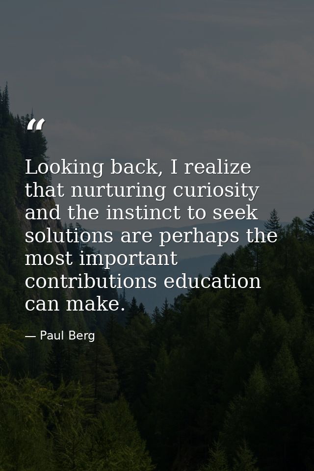 Looking back, I realize that nurturing curiosity and the instinct to seek solutions are perhaps the most important contr — Paul Berg