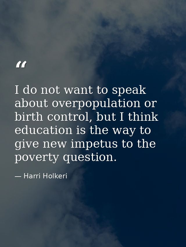 I do not want to speak about overpopulation or birth control, but I think education is the way to give new impetus to th — Harri Holkeri