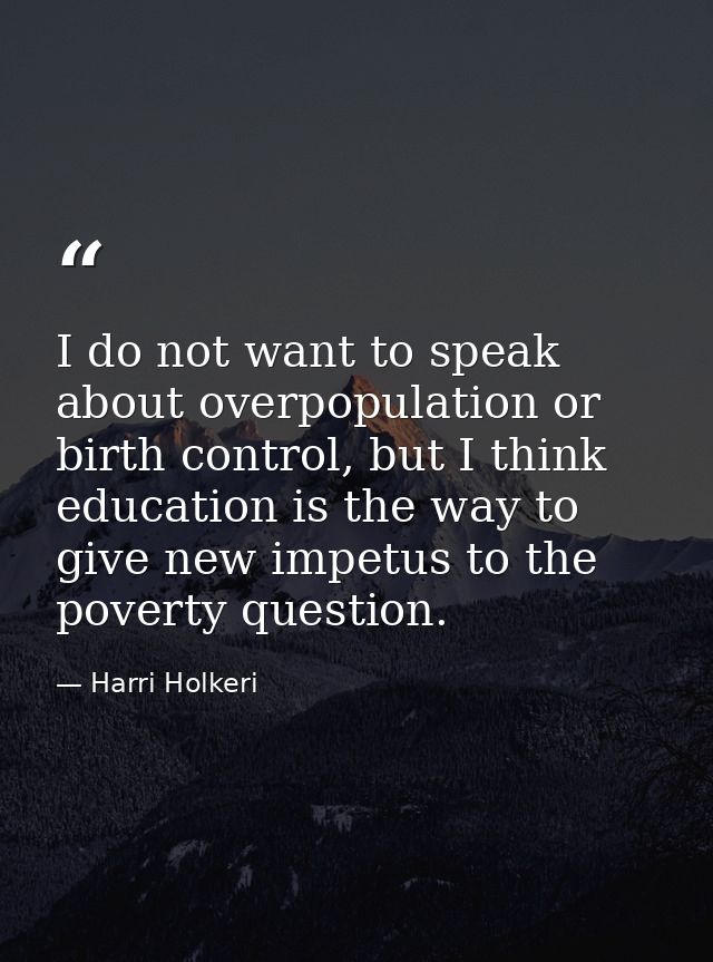 I do not want to speak about overpopulation or birth control, but I think education is the way to give new impetus to th — Harri Holkeri