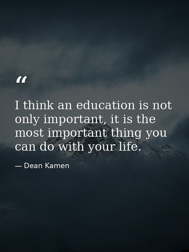 I think an education is not only important, it is the most important thing you can do with your life. — Dean Kamen