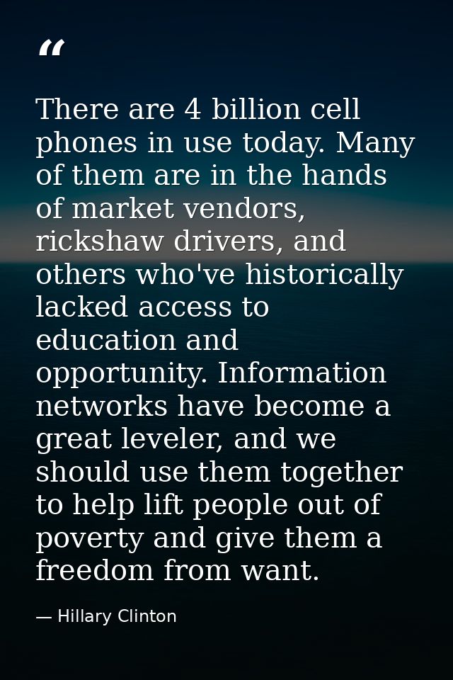 There are 4 billion cell phones in use today. Many of them are in the hands of market vendors, rickshaw drivers, and oth — Hillary Clinton