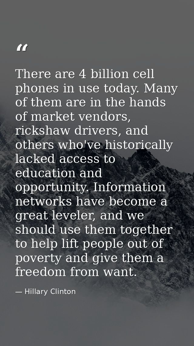 There are 4 billion cell phones in use today. Many of them are in the hands of market vendors, rickshaw drivers, and oth — Hillary Clinton
