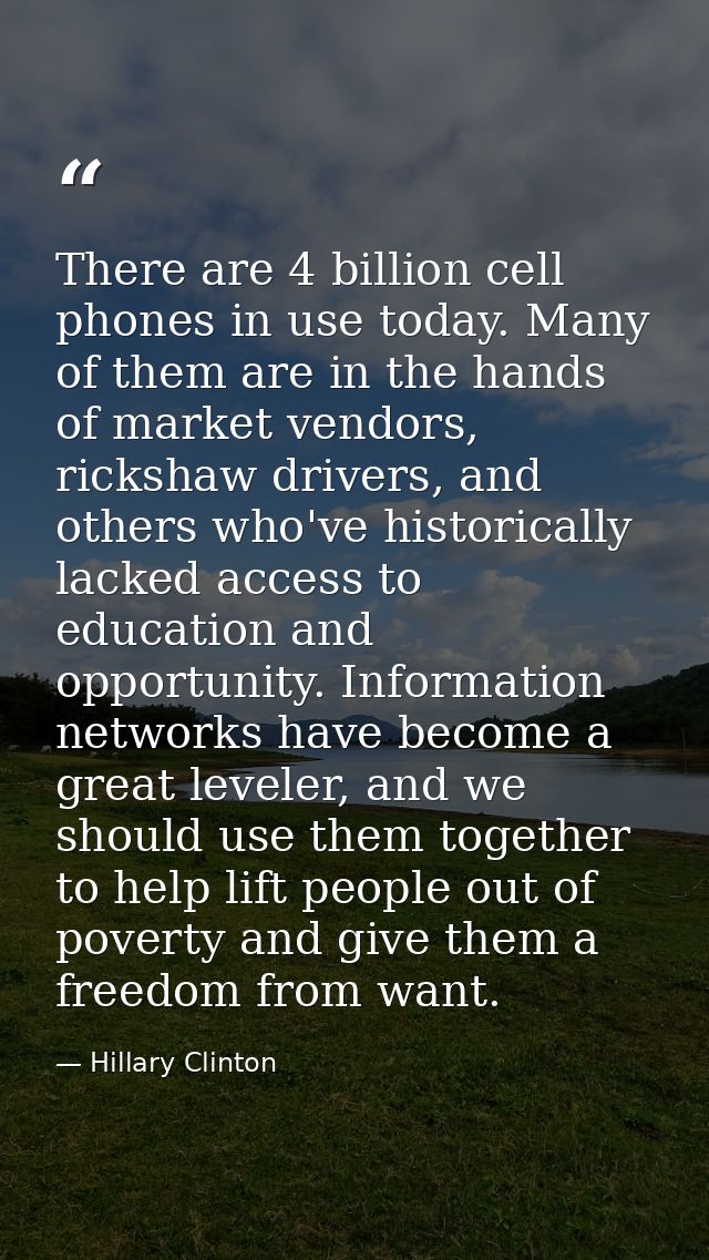 There are 4 billion cell phones in use today. Many of them are in the hands of market vendors, rickshaw drivers, and oth — Hillary Clinton
