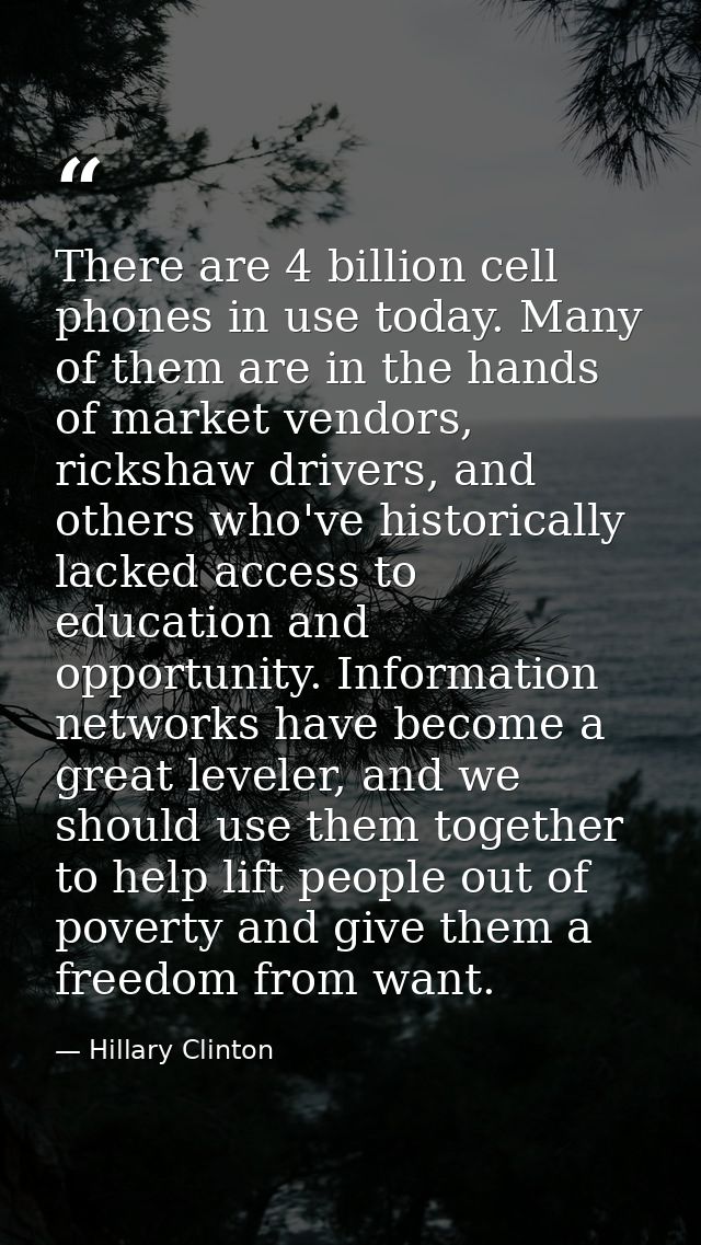 There are 4 billion cell phones in use today. Many of them are in the hands of market vendors, rickshaw drivers, and oth — Hillary Clinton