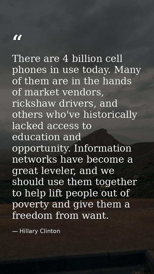 There are 4 billion cell phones in use today. Many of them are in the hands of market vendors, rickshaw drivers, and oth — Hillary Clinton