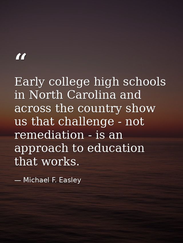 Early college high schools in North Carolina and across the country show us that challenge - not remediation - is an app — Michael F. Easley