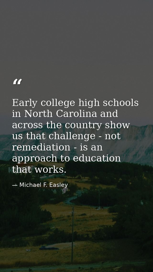 Early college high schools in North Carolina and across the country show us that challenge - not remediation - is an app — Michael F. Easley