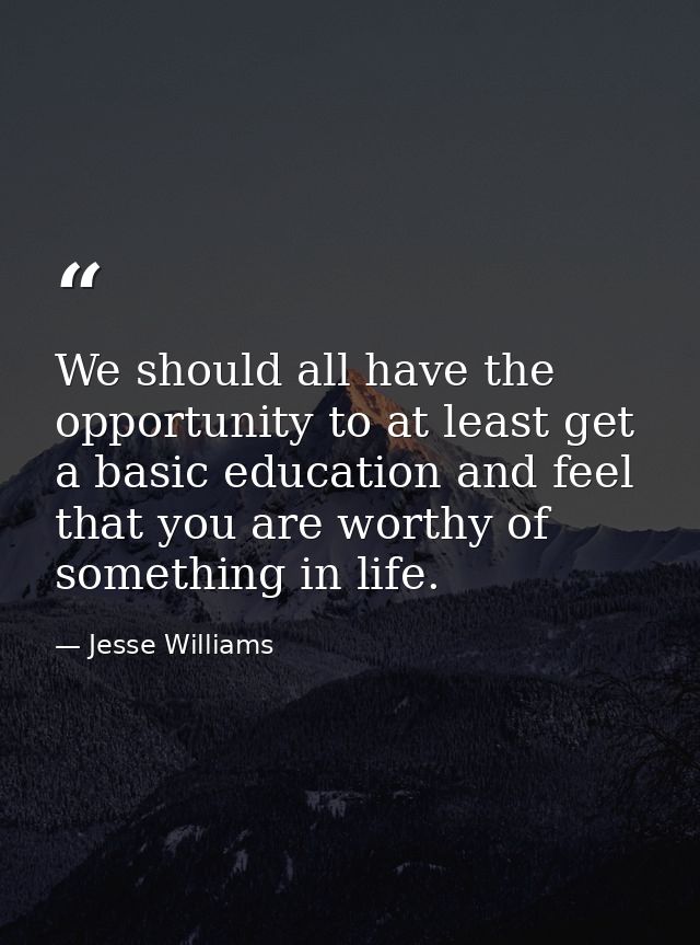 We should all have the opportunity to at least get a basic education and feel that you are worthy of something in life. — Jesse Williams