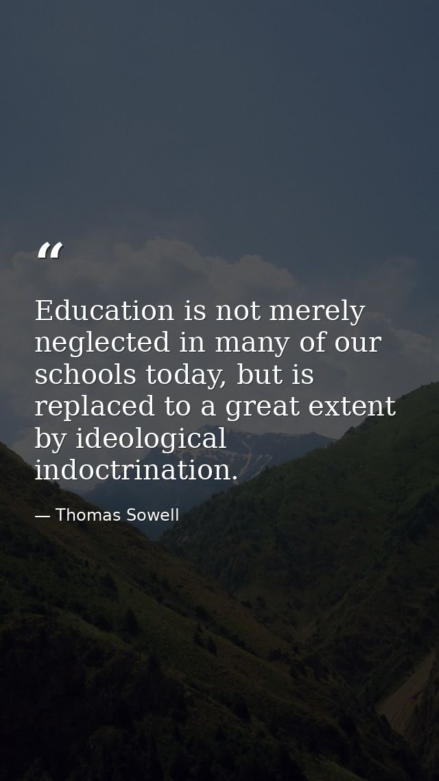 Education is not merely neglected in many of our schools today, but is replaced to a great extent by ideological indoctr — Thomas Sowell