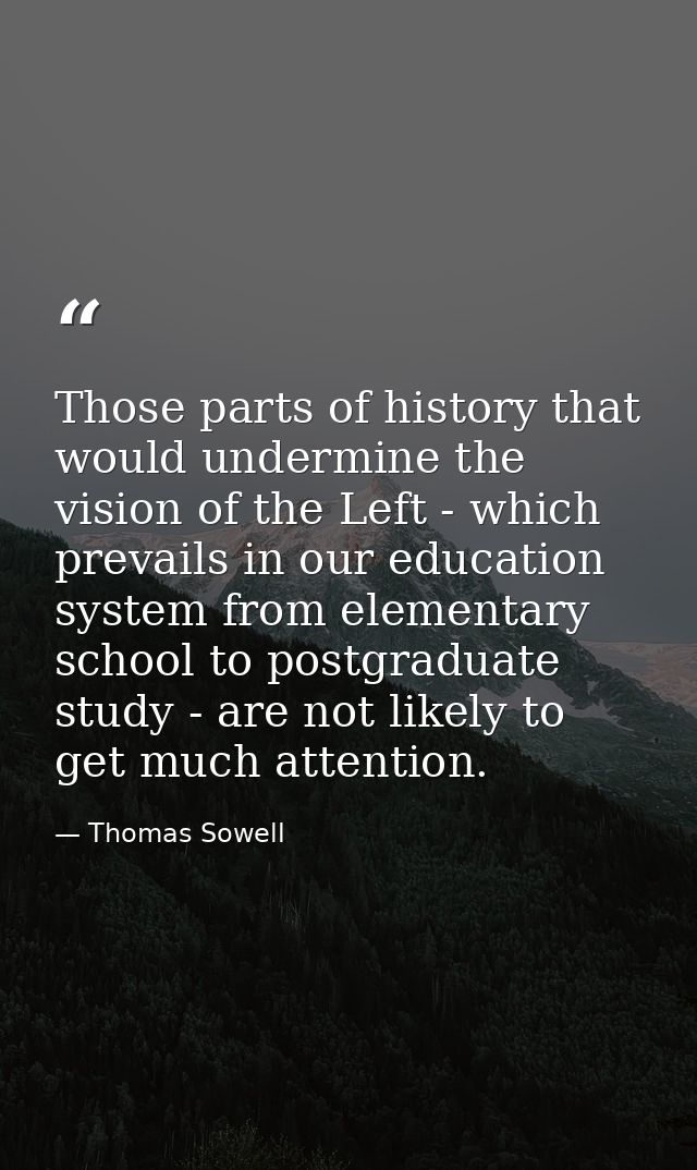 Those parts of history that would undermine the vision of the Left - which prevails in our education system from element — Thomas Sowell