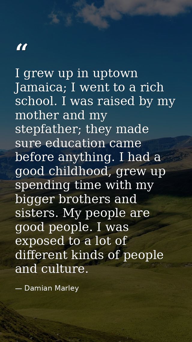 I grew up in uptown Jamaica; I went to a rich school. I was raised by my mother and my stepfather; they made sure educat — Damian Marley