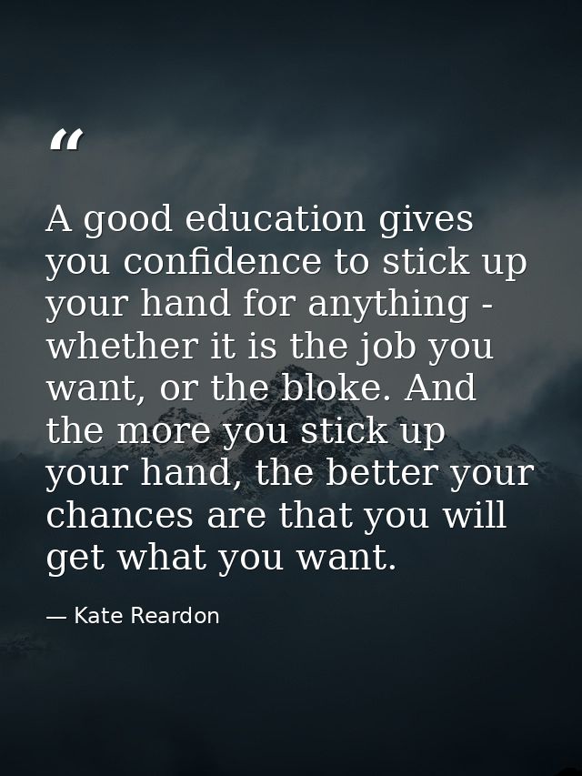 A good education gives you confidence to stick up your hand for anything - whether it is the job you want, or the bloke. — Kate Reardon