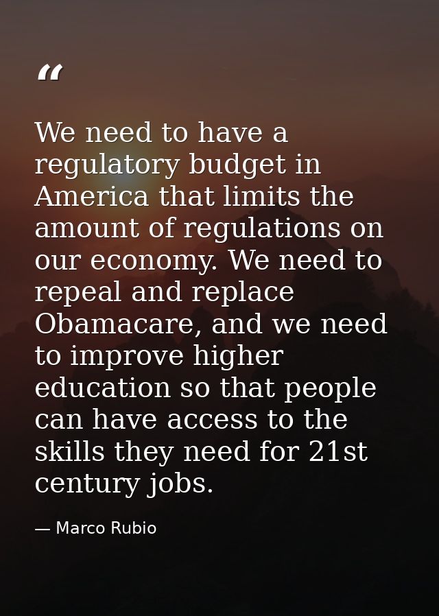 We need to have a regulatory budget in America that limits the amount of regulations on our economy. We need to repeal a — Marco Rubio