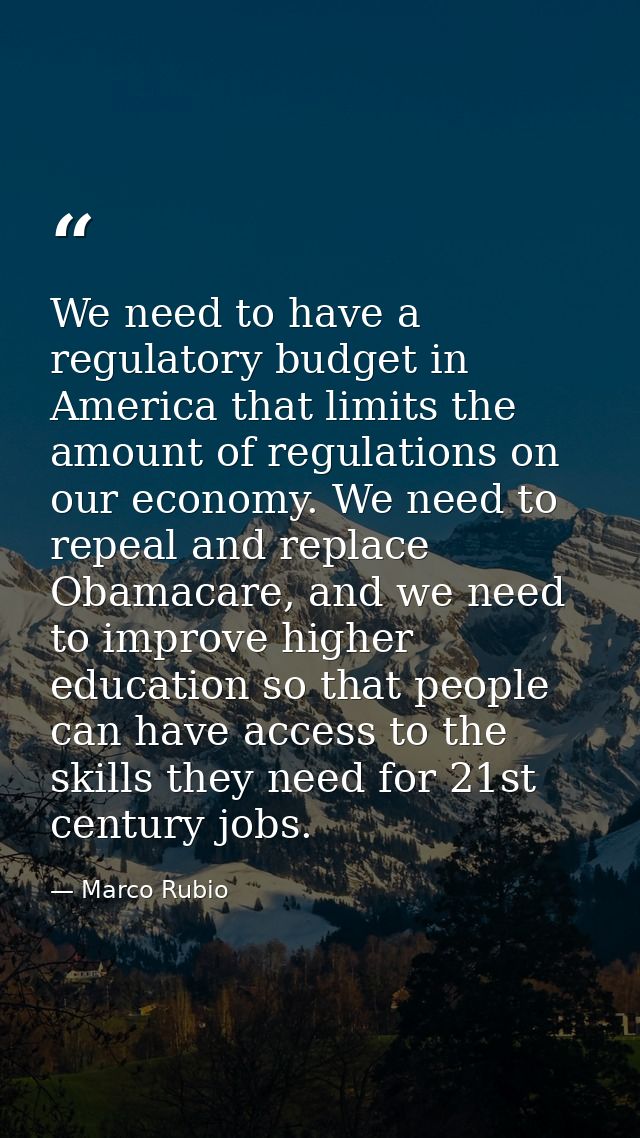 We need to have a regulatory budget in America that limits the amount of regulations on our economy. We need to repeal a — Marco Rubio