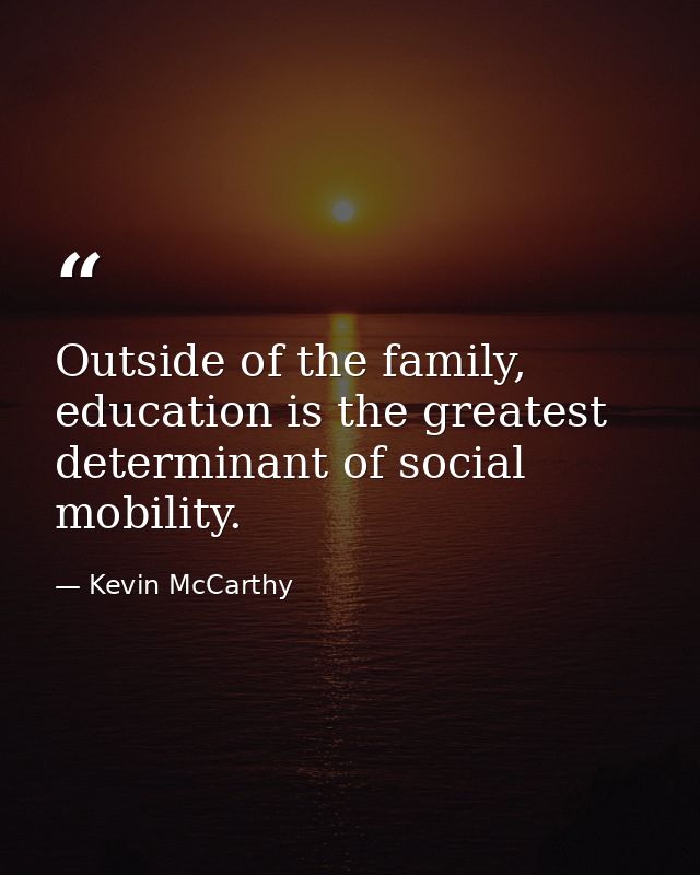 Outside of the family, education is the greatest determinant of social mobility. — Kevin McCarthy