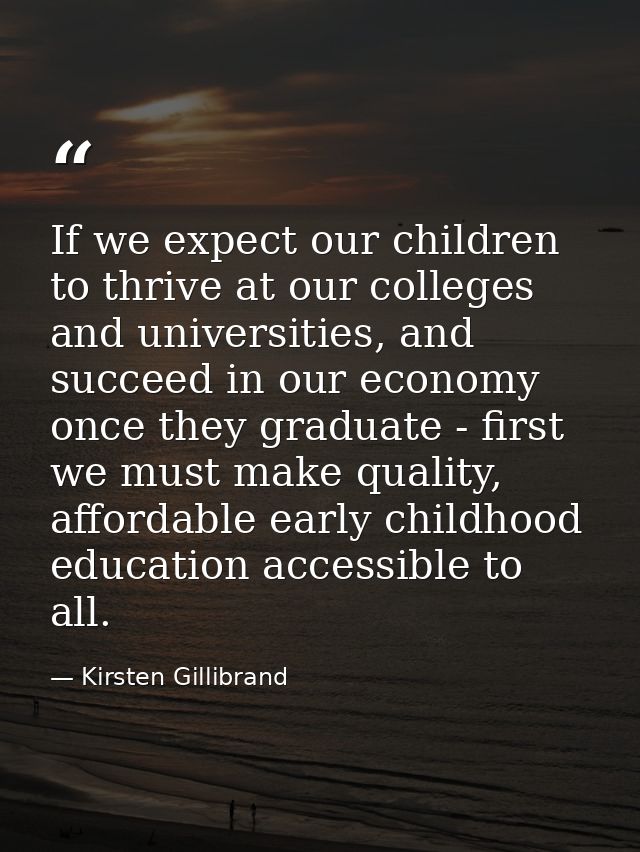 If we expect our children to thrive at our colleges and universities, and succeed in our economy once they graduate - fi — Kirsten Gillibrand