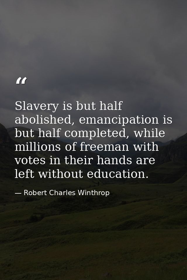 Slavery is but half abolished, emancipation is but half completed, while millions of freeman with votes in their hands a — Robert Charles Winthrop