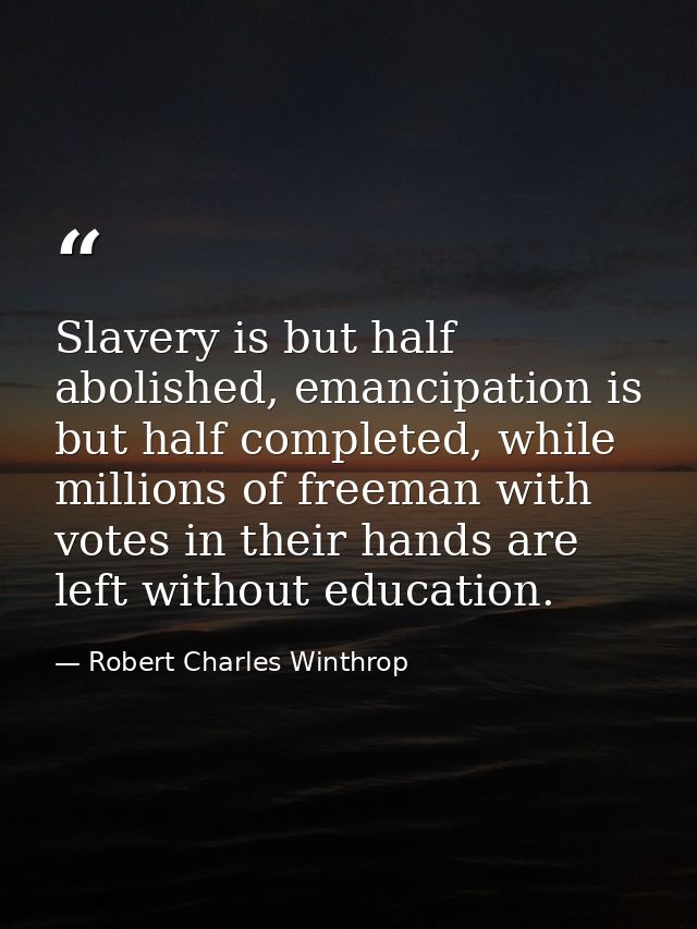 Slavery is but half abolished, emancipation is but half completed, while millions of freeman with votes in their hands a — Robert Charles Winthrop