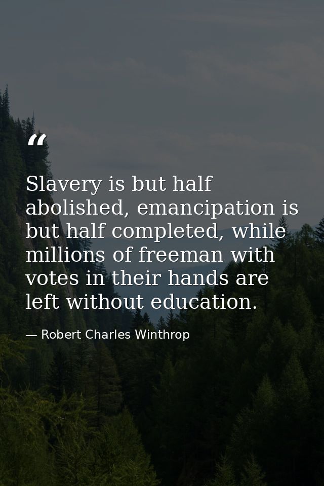 Slavery is but half abolished, emancipation is but half completed, while millions of freeman with votes in their hands a — Robert Charles Winthrop