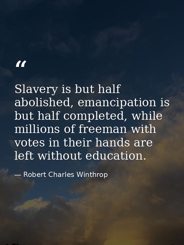 Slavery is but half abolished, emancipation is but half completed, while millions of freeman with votes in their hands a — Robert Charles Winthrop