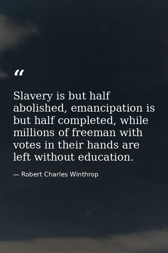 Slavery is but half abolished, emancipation is but half completed, while millions of freeman with votes in their hands a — Robert Charles Winthrop