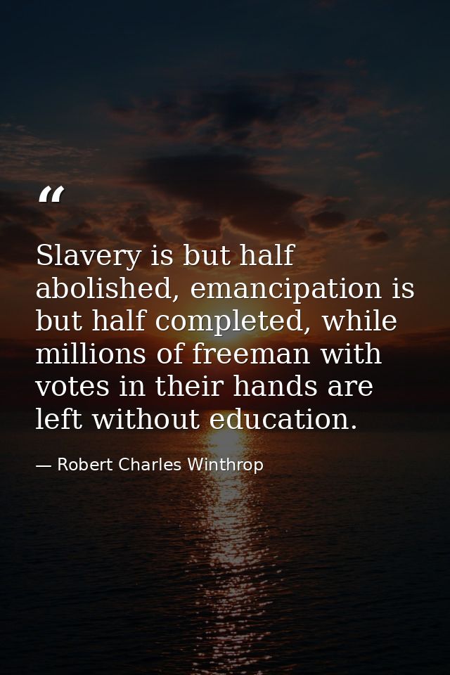 Slavery is but half abolished, emancipation is but half completed, while millions of freeman with votes in their hands a — Robert Charles Winthrop