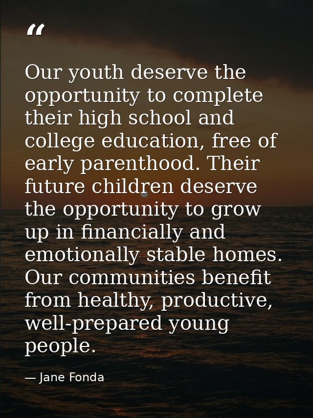Our youth deserve the opportunity to complete their high school and college education, free of early parenthood. Their f — Jane Fonda