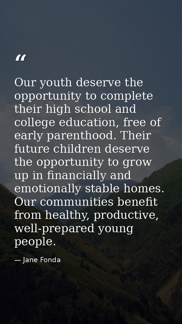 Our youth deserve the opportunity to complete their high school and college education, free of early parenthood. Their f — Jane Fonda