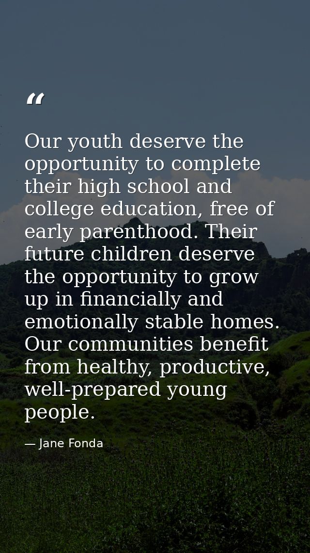 Our youth deserve the opportunity to complete their high school and college education, free of early parenthood. Their f — Jane Fonda