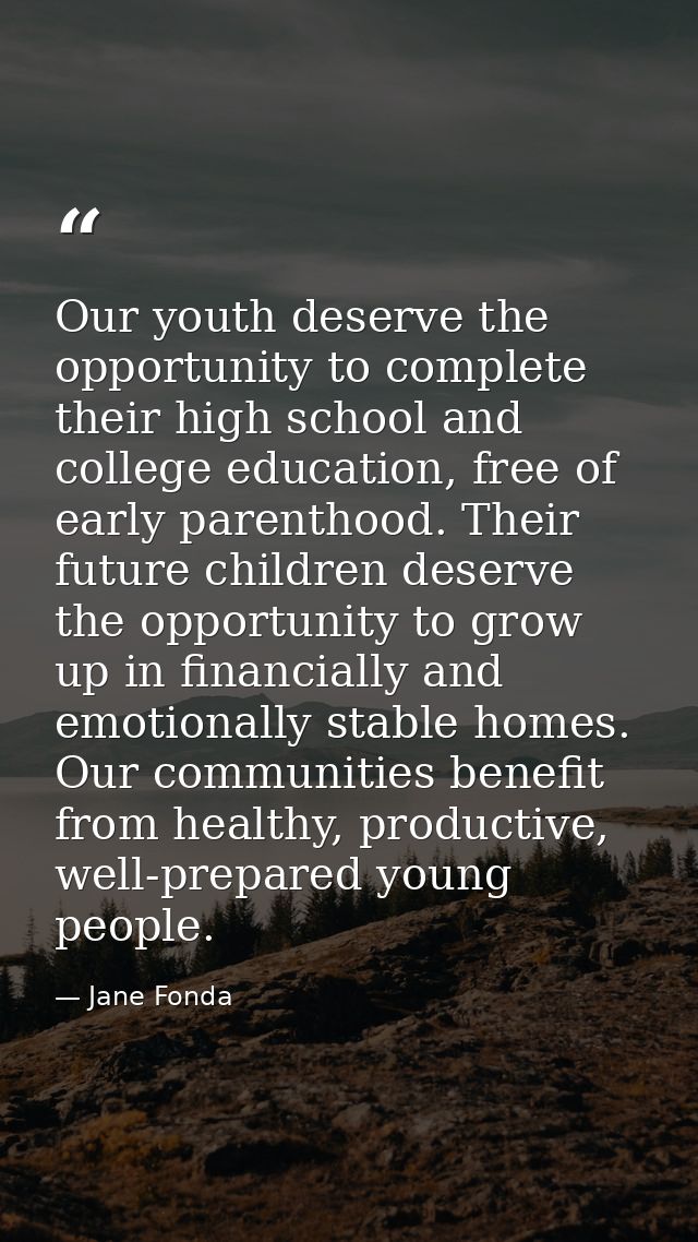 Our youth deserve the opportunity to complete their high school and college education, free of early parenthood. Their f — Jane Fonda