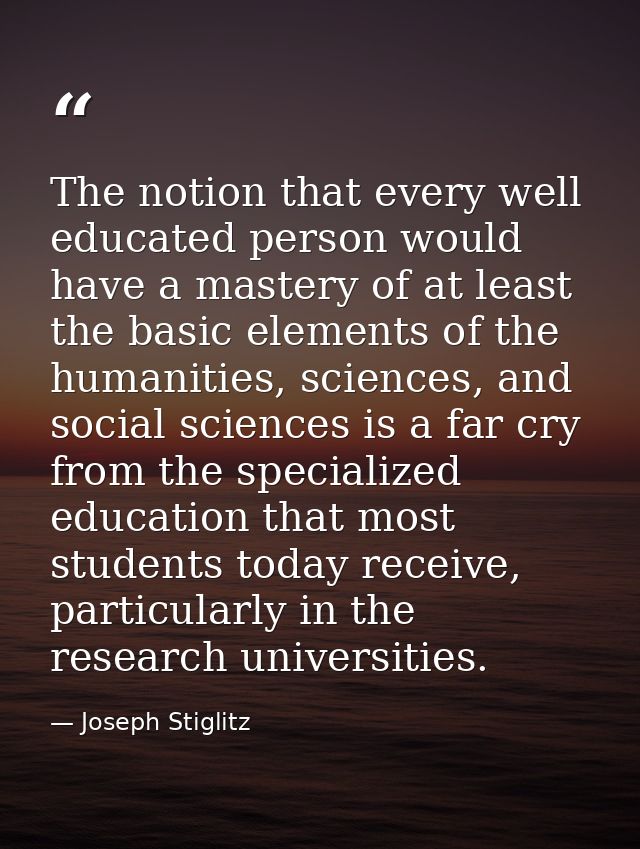 The notion that every well educated person would have a mastery of at least the basic elements of the humanities, scienc — Joseph Stiglitz