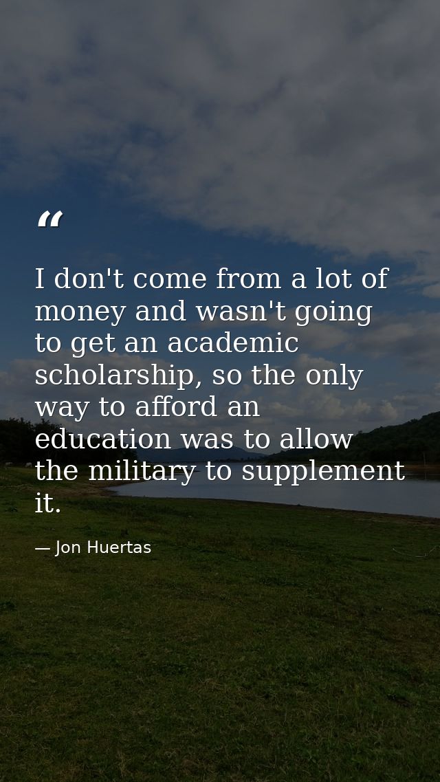 I don't come from a lot of money and wasn't going to get an academic scholarship, so the only way to afford an education — Jon Huertas