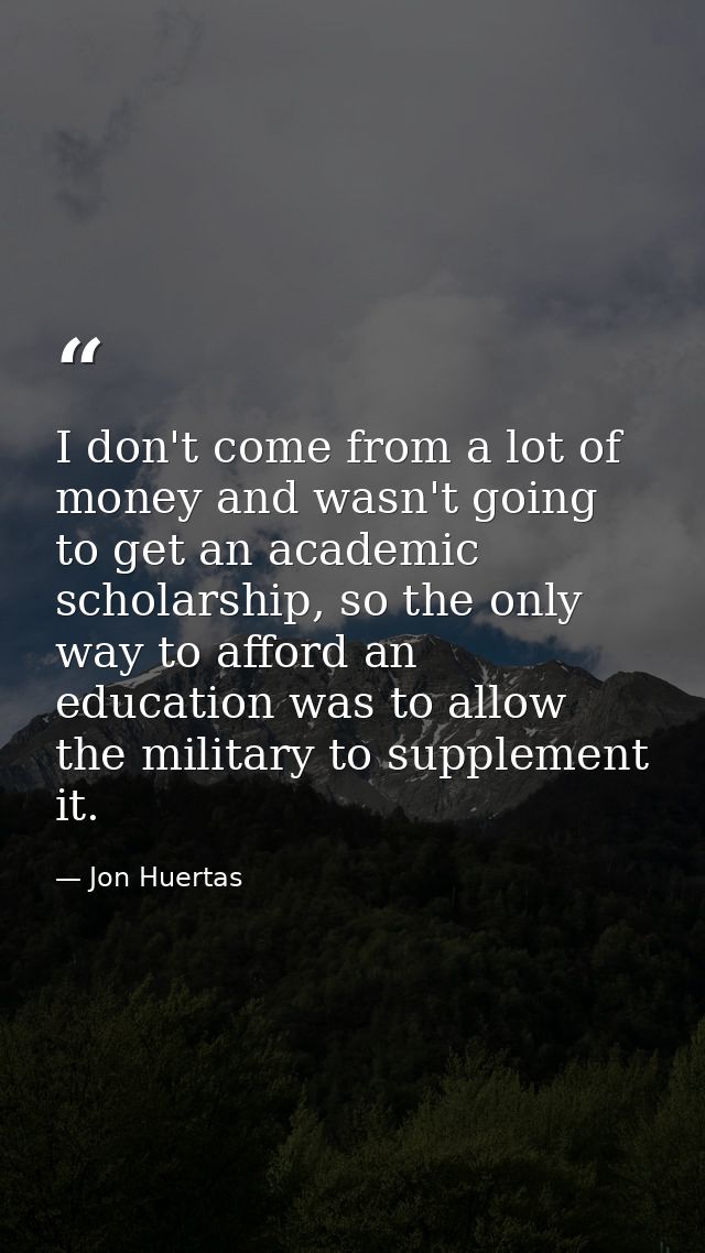 I don't come from a lot of money and wasn't going to get an academic scholarship, so the only way to afford an education — Jon Huertas