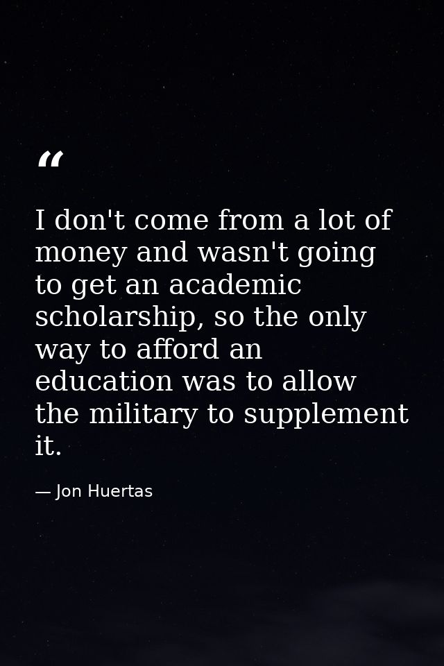 I don't come from a lot of money and wasn't going to get an academic scholarship, so the only way to afford an education — Jon Huertas