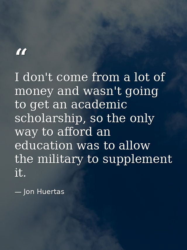 I don't come from a lot of money and wasn't going to get an academic scholarship, so the only way to afford an education — Jon Huertas