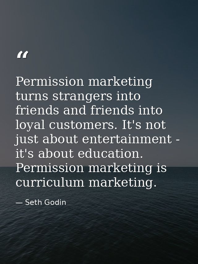 Permission marketing turns strangers into friends and friends into loyal customers. It's not just about entertainment -  — Seth Godin