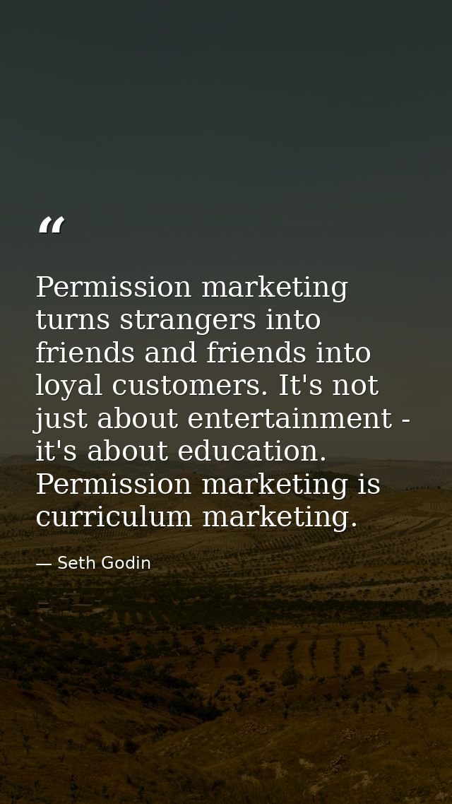 Permission marketing turns strangers into friends and friends into loyal customers. It's not just about entertainment -  — Seth Godin